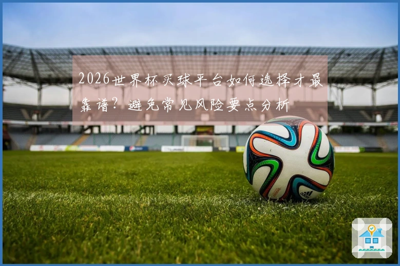 2026世界杯买球平台如何选择才最靠谱？避免常见风险要点分析