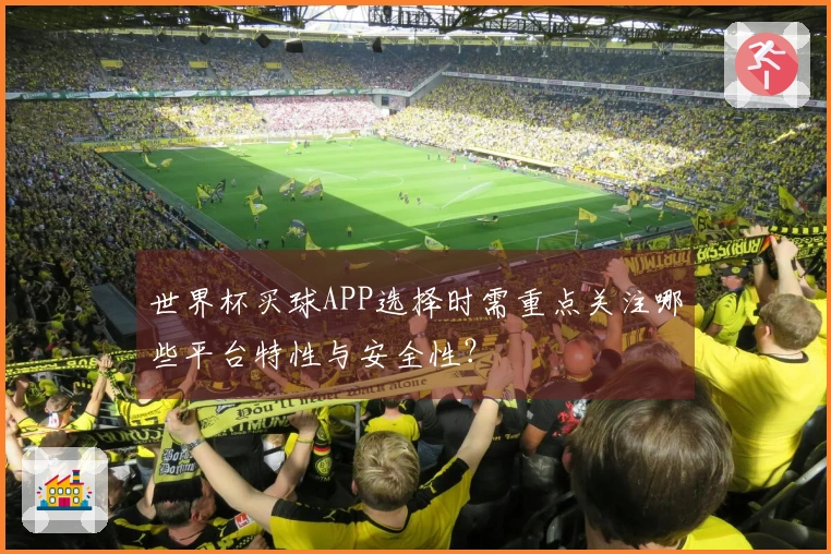 世界杯买球APP选择时需重点关注哪些平台特性与安全性？