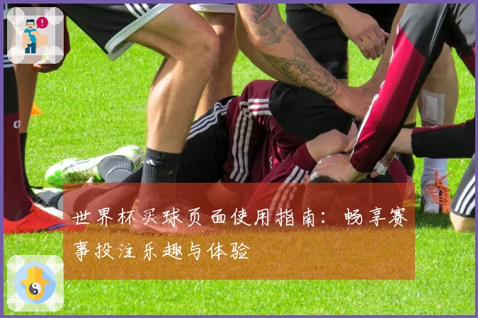 世界杯买球页面使用指南：畅享赛事投注乐趣与体验
