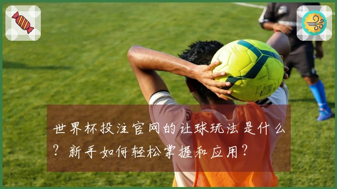 世界杯投注官网的让球玩法是什么？新手如何轻松掌握和应用？