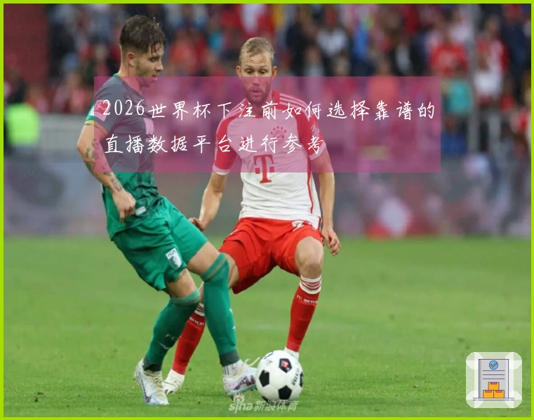 2026世界杯下注前如何选择靠谱的直播数据平台进行参考