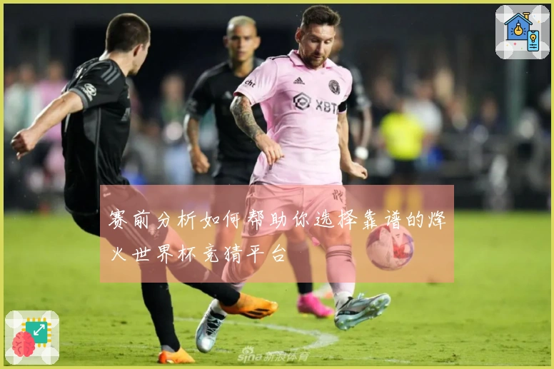 赛前分析如何帮助你选择靠谱的烽火世界杯竞猜平台