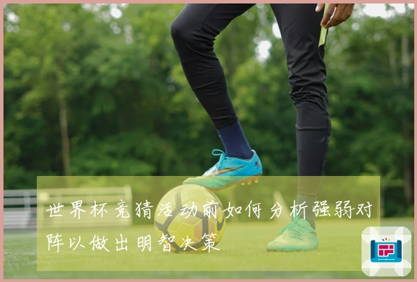 世界杯竞猜活动前如何分析强弱对阵以做出明智决策