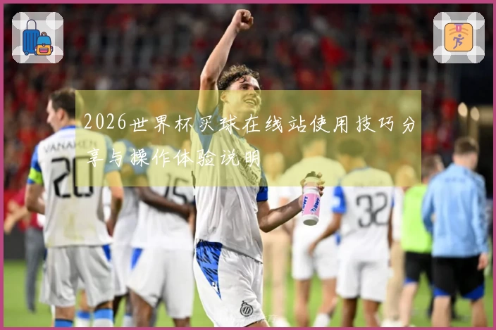 2026世界杯买球在线站使用技巧分享与操作体验说明