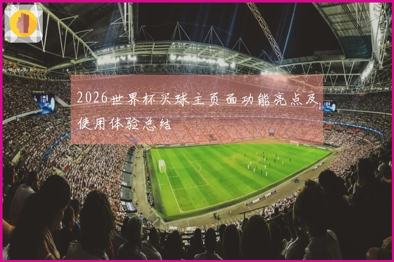 2026世界杯买球主页面功能亮点及使用体验总结
