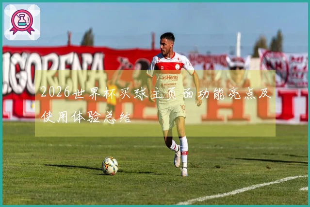 2026世界杯买球主页面功能亮点及使用体验总结