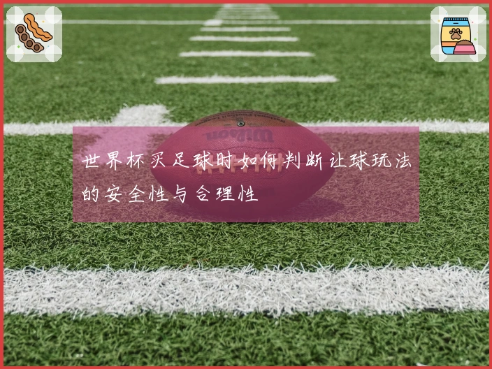 世界杯买足球时如何判断让球玩法的安全性与合理性