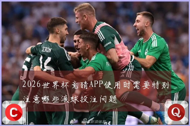 2026世界杯竞猜APP使用时需要特别注意哪些滚球投注问题