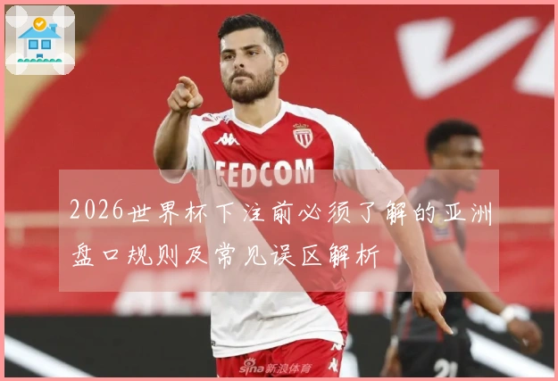 2026世界杯下注前必须了解的亚洲盘口规则及常见误区解析
