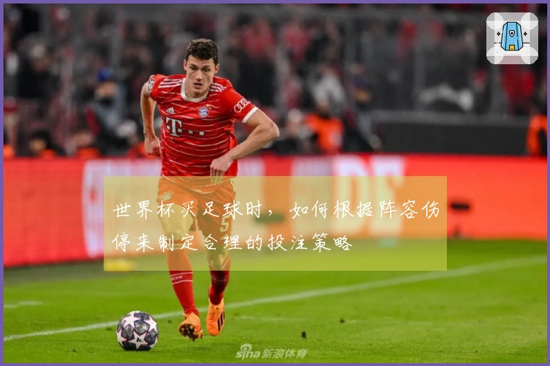 世界杯买足球时，如何根据阵容伤停来制定合理的投注策略