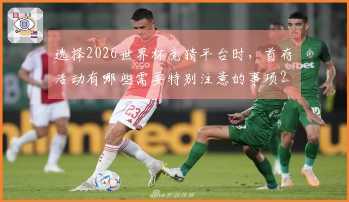 选择2026世界杯竞猜平台时，首存活动有哪些需要特别注意的事项？