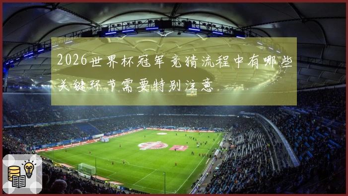2026世界杯冠军竞猜流程中有哪些关键环节需要特别注意