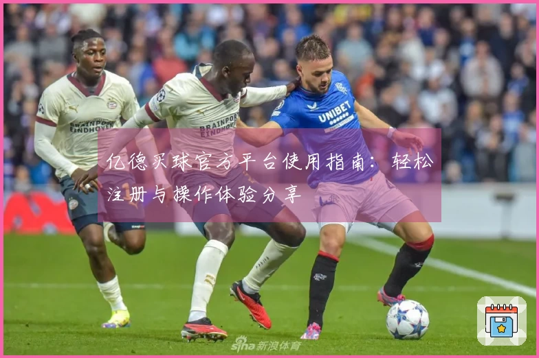 亿德买球官方平台使用指南：轻松注册与操作体验分享