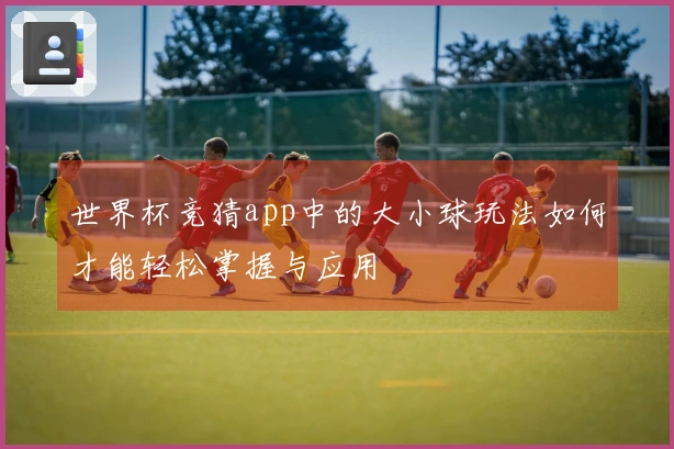 世界杯竞猜app中的大小球玩法如何才能轻松掌握与应用