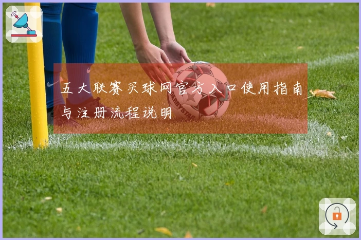 五大联赛买球网官方入口使用指南与注册流程说明