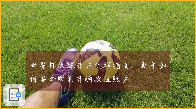 世界杯买球开户流程指南：新手如何安全顺利开通投注账户