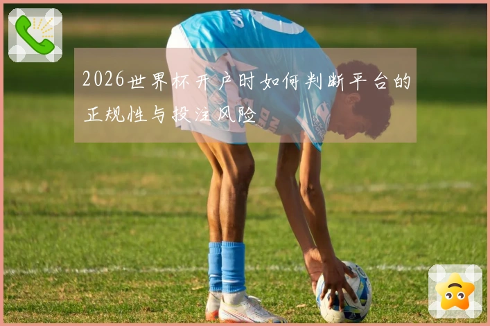 2026世界杯开户时如何判断平台的正规性与投注风险