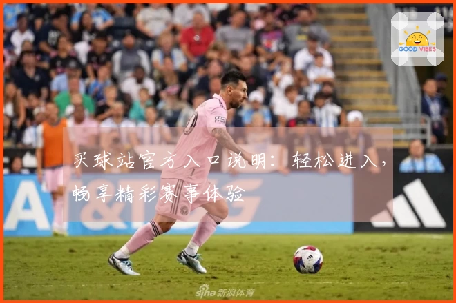 买球站官方入口说明：轻松进入，畅享精彩赛事体验