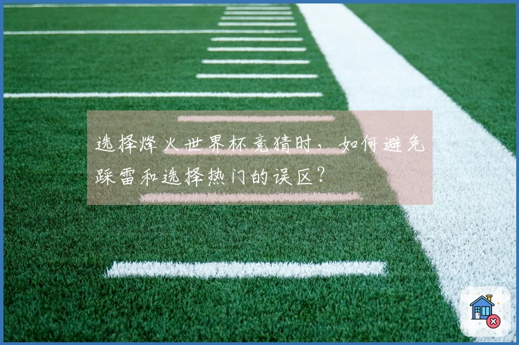 选择烽火世界杯竞猜时，如何避免踩雷和选择热门的误区？