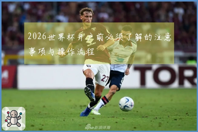 2026世界杯开户前必须了解的注意事项与操作流程