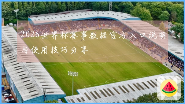 2026世界杯赛事数据官方入口说明与使用技巧分享