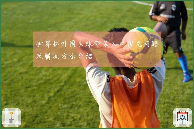世界杯外围买球登录入口常见问题及解决方法介绍