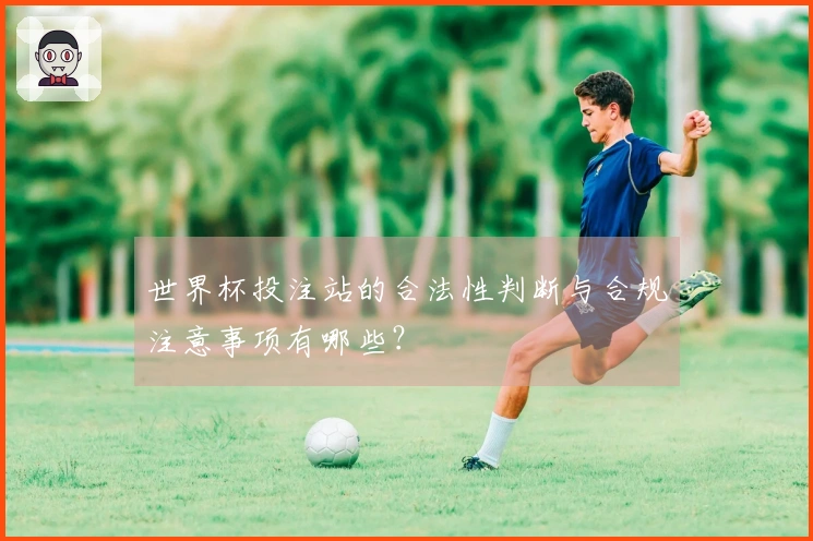 世界杯投注站的合法性判断与合规注意事项有哪些？