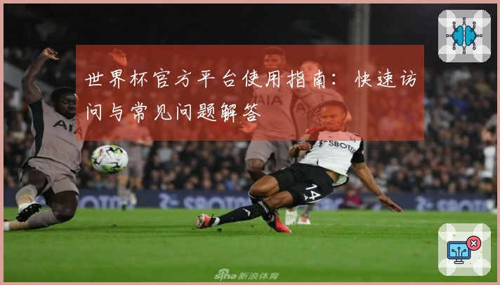 世界杯官方平台使用指南：快速访问与常见问题解答