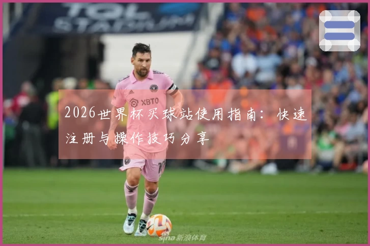 2026世界杯买球站使用指南：快速注册与操作技巧分享