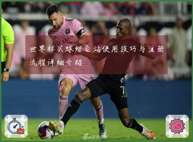 世界杯买球综合站使用技巧与注册流程详细介绍