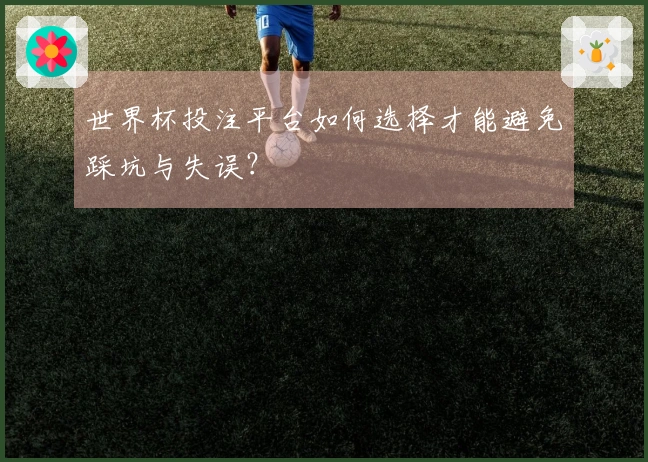 世界杯投注平台如何选择才能避免踩坑与失误？