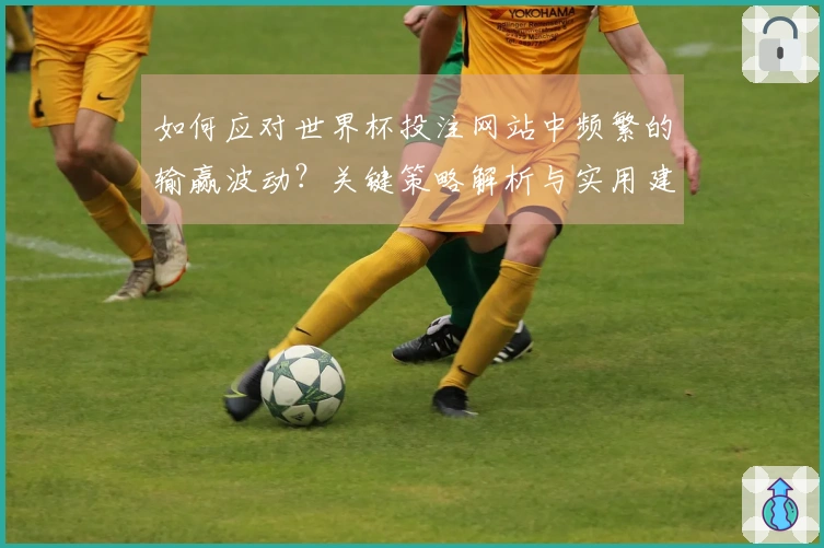 如何应对世界杯投注网站中频繁的输赢波动？关键策略解析与实用建议
