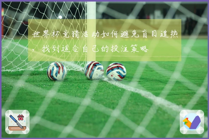 世界杯竞猜活动如何避免盲目追热，找到适合自己的投注策略