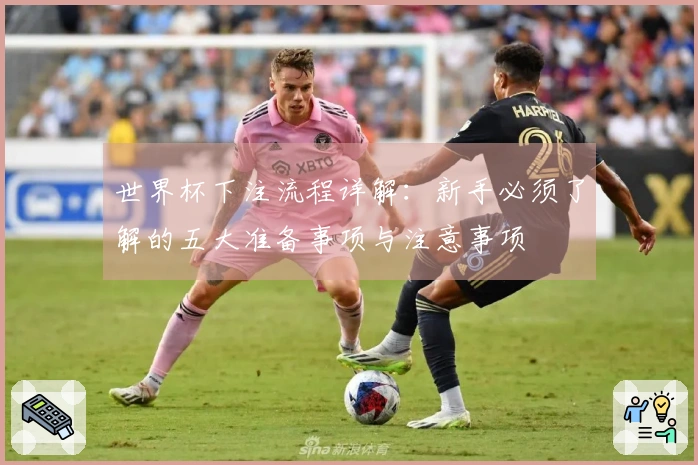 世界杯下注流程详解：新手必须了解的五大准备事项与注意事项